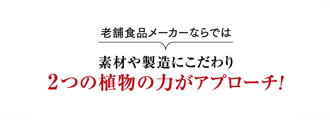 老舗食品メーカーならでは素材や製造にこだわり2つの植物の力がアプローチ!