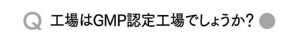 Q工場はGMP認定工場でしょうか？