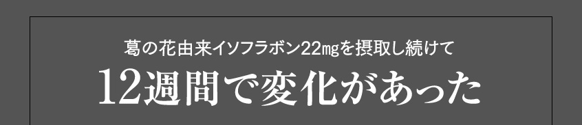 葛の花由来イソフラボン22㎎を摂取し続けて12週間で変化があった