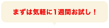 まずは気軽に1週間お試し！