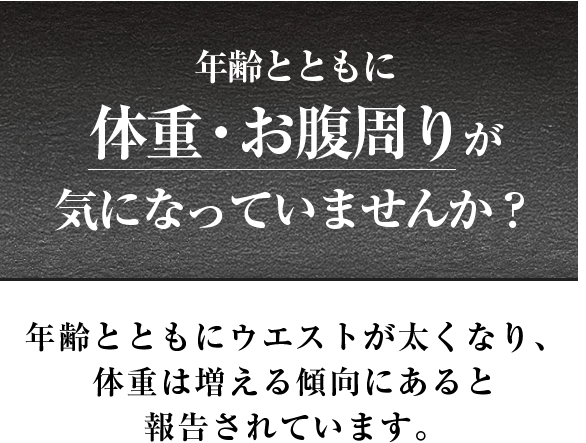 年齢とともに体重・お腹周りが 気になっていませんか？