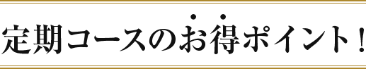 定期コースのお得ポイント！