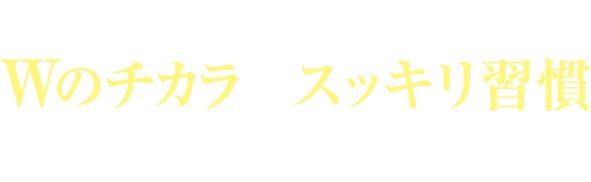 あなたもWのチカラのスッキリ習慣始めませんか？