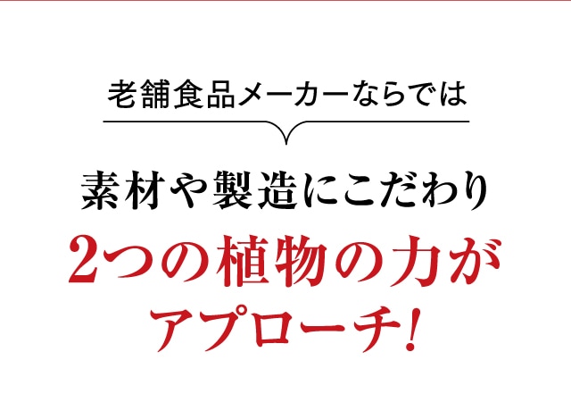 老舗食品メーカーならでは素材や製造にこだわり2つの植物の力がアプローチ!