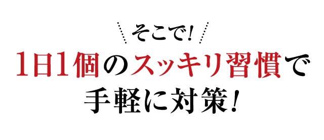 そこで!1日1個のスッキリ習慣で手軽に対策!