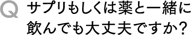 Qサプリもしくは薬と一緒に飲んでも大丈夫ですか？