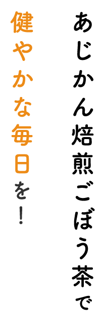 あじかん焙煎ごぼう茶で 健やかな毎日を！