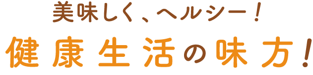 美味しく、ヘルシー！健康生活の味方！